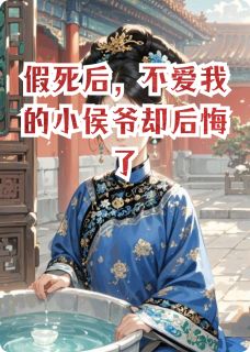 假死后，不爱我的小侯爷却后悔了by金日万万小说完结版在线阅读