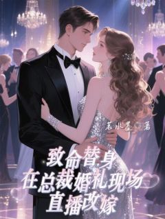 精选好书致命替身：在总裁婚礼上直播改嫁无删减版全文在线