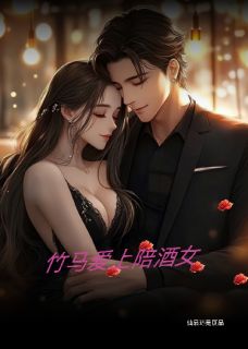 抖音热推小说竹马爱上陪酒女全文在线阅读