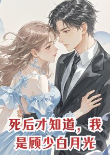 热文死后才知道，我是顾少白月光小说-主角谢娇月谢行云姜晴空全文在线阅读