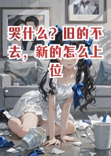苏晚星江临全本小说 哭什么？旧的不去，新的怎么上位全文免费在线阅读