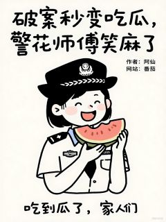 破案秒变吃瓜，警花师傅笑麻了陈俊方桃破案秒变吃瓜，警花师傅笑麻了全文免费阅读【完整章节】