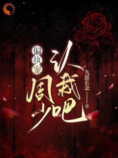 快手热推偏执宠：周少认栽吧小说主角宋知秋周予安在线阅读