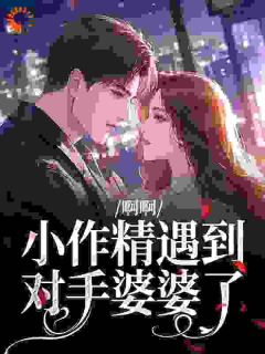 无弹窗小说啊啊,小作精遇到对手婆婆了 作者糖果金金-暗夜阅读网