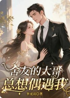 林辙程铮谢柠主角的小说完结版舍友的大哥总想偶遇我全集