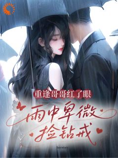 抖音小说重逢哥哥红了眼，雨中卑微捡钻戒主角姜晚棠周砚礼全文小说免费阅读