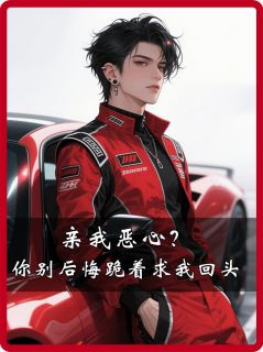 亲我恶心？你别后悔跪着求我回头孙尚龙宋茗茗齐然-野生菌罐头小说