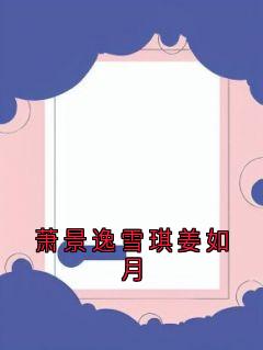 作者雪琪写的萧景逸雪琪姜如月小说大结局全章节阅读-暗夜阅读网