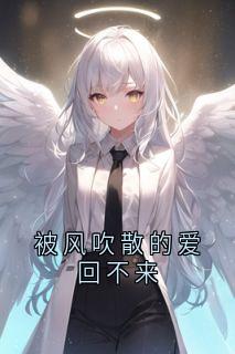 被风吹散的爱回不来by佚名免费阅读小说大结局