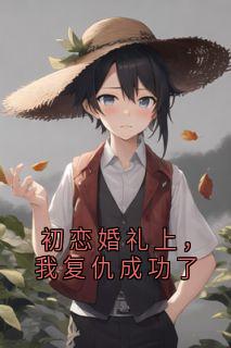 初恋婚礼上，我复仇成功了小说在线阅读，主角顾沉白姜梨精彩段落最新篇