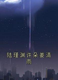 陆瑾渊姜清雨小说抖音热文陆瑾渊许朵姜清雨完结版