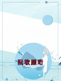 爆款小说阮软顾珩在线阅读-顾珩阮软免费阅读