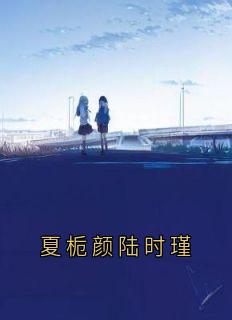 夏栀颜陆时瑾夏栀颜陆时瑾最新章节在线阅读