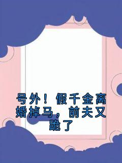 新上号外！假千金离婚掉马，前夫又跪了十三夜小说免费阅读