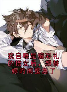 火爆我自曝是骗彩礼的捞女后，想替嫁的闺蜜急了小说，主角是沈婉晴沈萱萱在线阅读全文无删减