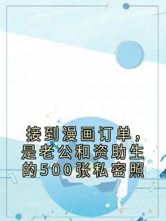 精品小说接到漫画订单，是老公和资助生的500张私密照全文目录畅读