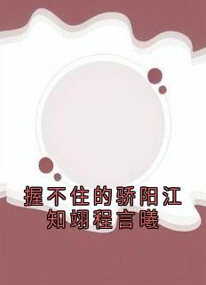 最完整版握不住的骄阳江知翊程言曦热门连载小说-暗夜阅读网