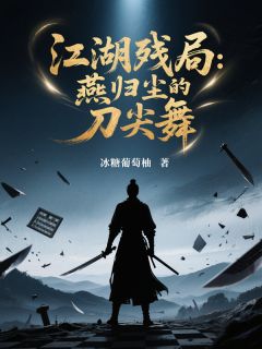 【抖音热推】燕归尘苏璃月全文在线阅读-江湖残局：燕归尘的刀尖舞全章节目录-暗夜阅读网