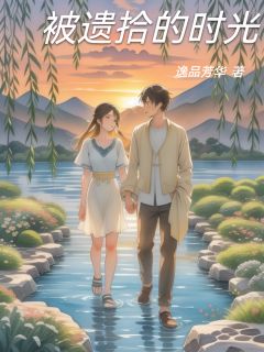 被遗拾的时光小说(完结)-杨振邦李玉兰赵仁狄无删减阅读