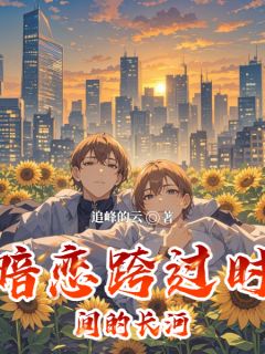 暗恋跨过时间的长河小说朱亚楠周赟张萌最新章节阅读