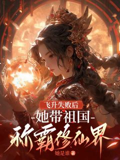 全网首发完整小说飞升失败后，她带祖国称霸修仙界主角司垚宋福郭凤侠在线阅读