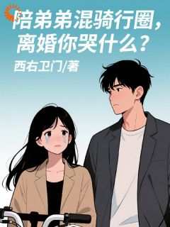 韩星河柳千雪小说抖音热文陪弟弟混骑行圈，离婚你哭什么？完结版
