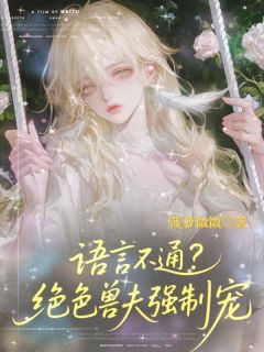 温芙夜浔完整版语言不通？绝色兽夫强制宠全文最新阅读