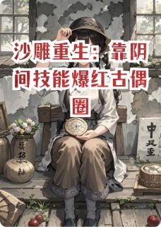 热门推荐沙雕重生：靠阴间技能爆红古偶圈by那谷的黑骑士小说正版在线