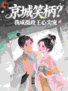 京城笑柄？我成摄政王心尖宠完整版免费阅读，沈清辞楚寂尘小说大结局在哪看