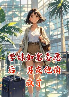 百度贴吧小说学妹加塞志愿后，男友他悔疯了，主角隋延顾思思江辰全文免费-暗夜阅读网