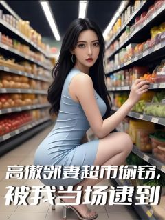 秦风林美绪叶百合全集小说_高傲邻妻超市偷窃，被我当场逮到完结版阅读