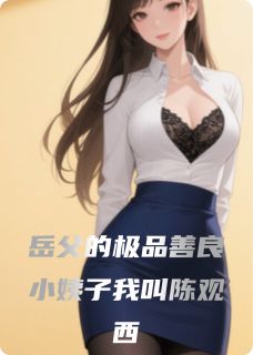岳父的极品善良小姨子我叫陈观西(新书)小说_陈观西徐霞李轶阅读