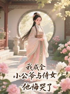 我成全小公爷与侍女后，他悔哭了绿翘王子墨王承泽小说完整在线阅读
