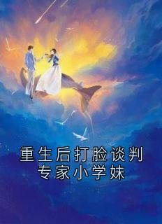 重生后打脸谈判专家小学妹精彩章节-重生后打脸谈判专家小学妹免费阅读全文