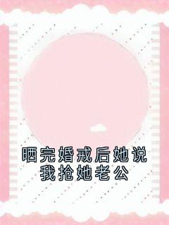 晒完婚戒后她说我抢她老公小说(完结版)-王琳秦晓悦苏晚在线阅读