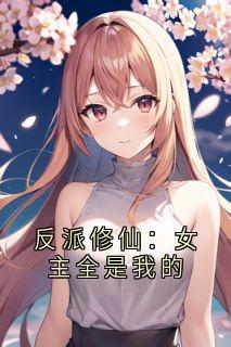私藏读物反派修仙：女主全是我的古乾姬月凰完结版免费阅读
