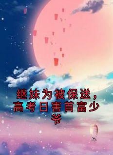继妹为被保送，高考日害首富少爷全本小说（继妹为被保送，高考日害首富少爷）全文阅读-暗夜阅读网