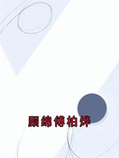 正版小说顾绵傅柏烨顾绵傅柏烨在线免费阅读