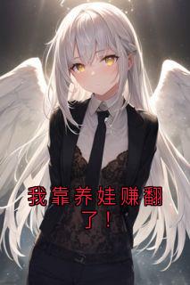 我靠养娃赚翻了！[抖音]小说-苏白白顾小北无删减阅读