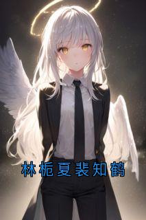 林栀夏裴知鹤结局是什么 林栀夏裴知鹤免费阅读全文