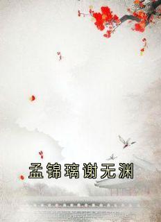 孟锦璃谢无渊完整未删减版在线阅读 孟锦璃谢无渊结局