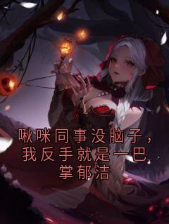 啾咪同事没脑子，我反手就是一巴掌郁洁（郁洁林菲）精彩小说目录阅读