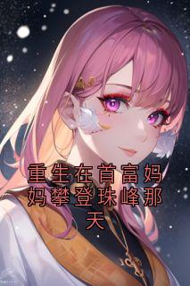 重生在首富妈妈攀登珠峰那天(全章节)-纪雨宋清在线阅读