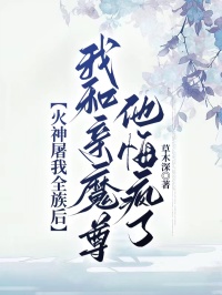 火神屠我全族后,我和亲魔尊他悔疯了全本小说(火神屠我全族后,我和亲魔尊他悔疯了)全文阅读-暗夜阅读网