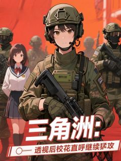 熬夜也要看完的三角洲：透视后校花直呼继续猛攻小说推荐
