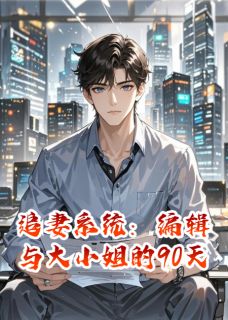 抖音小说追妻系统：编辑与大小姐的90天主角顾清棠苏晚晴夜棠全文小说免费阅读