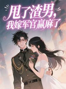甩了渣男，我嫁军官赢麻了by龙三岁