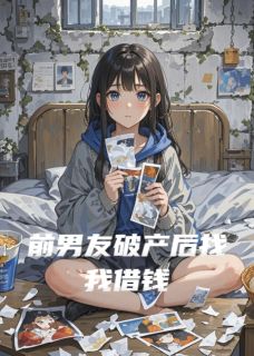 优质新书前男友破产后找我借钱最新章节小说全文阅读