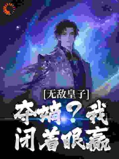 无敌皇子：夺嫡？我闭着眼赢姜宁余添虎-小说未删减阅读