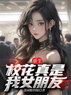 重生：校花真是我女朋友最新章节免费阅读by波函数坍缩无广告小说